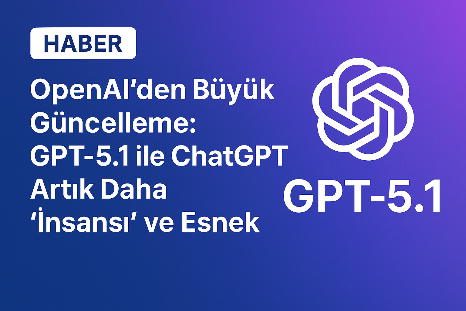 OpenAI’den Büyük Güncelleme: GPT-5.1 ile ChatGPT Artık Daha “İnsansı” ve Esnek